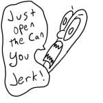 Just open the can you jerk!